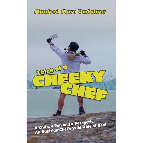 Tales of a Cheeky Chef: A Knife, a Pan and a Passport: An Austrian Chef`s Wild Ride at Sea!