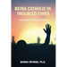 Being Catholic in Troubled Times