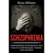 Schizophrenia: Understanding Schizophrenia, and how it can be managed, treated, and improved