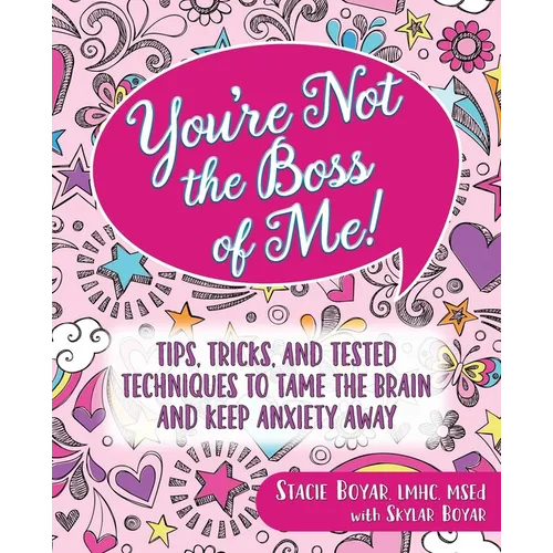 You're Not the Boss of Me!: Tips, Tricks, and Tested Techniques to Tame the Brain and Keep Anxiety Away