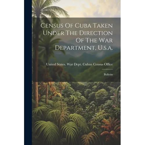 Census Of Cuba Taken Under The Direction Of The War Department, U.s.a.: Bulletin