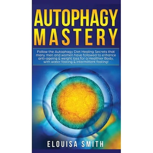 Autophagy Mastery: Follow the Autophagy Diet Healing Secrets That Many Men and Women Have Followed to Enhance Anti-Aging & Weight Loss for a Healthier