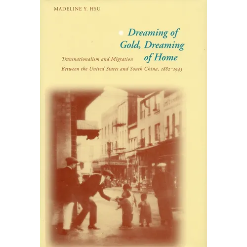Dreaming of Gold, Dreaming of Home: Transnationalism and Migration Between the United States and South China, 1882-1943