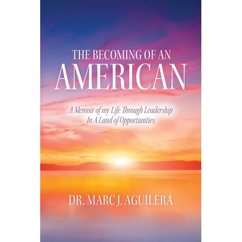 The Becoming of an American: A Memoir of my Life Through Leadership In A Land of Opportunities