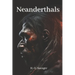Neanderthals: Unraveling the Secrets of Our Ancient Relatives