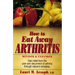 How to Eat Away Arthritis: Gain Relief from the Pain and Discomfort of Arthritis Through Nature's Remedies