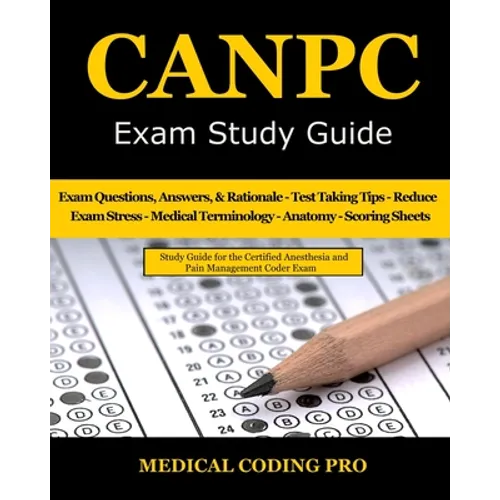 CANPC Exam Study Guide: 150 Certified Anesthesia and Pain Management Coder Practice Exam Questions, Answers, Rationale, Tips to Pass the Exam,