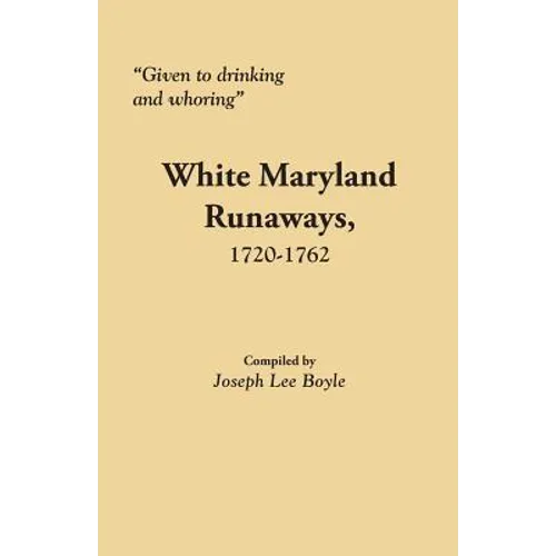 Given to Drinking and Whoring White Maryland Runaways, 1720-1762