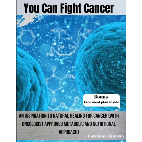You Can Fight Cancer: An Inspiration To Natural healing For Cancer Survivors (With Oncologist Approved metabolic And Nutritional Approach)