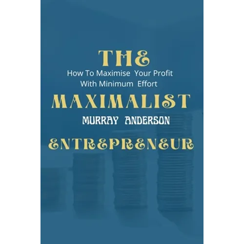 The maximalist enterpreneur: How to maximize your profit with minimum effort