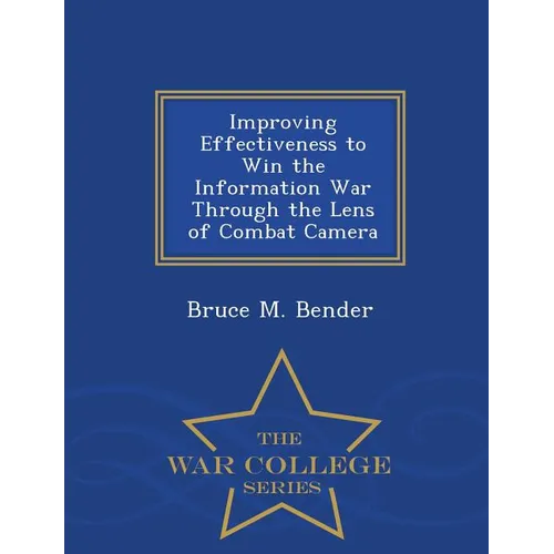 Improving Effectiveness to Win the Information War Through the Lens of Combat Camera - War College Series