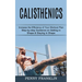 Calisthenics: Step-by-step Guidance on Getting in Shape & Staying in Shape (Increase the Efficiency of Your Workout Plan)