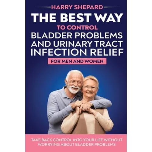 The Best Way To Control Bladder Problems And Urinary Tract Infection Relief For Men And Women