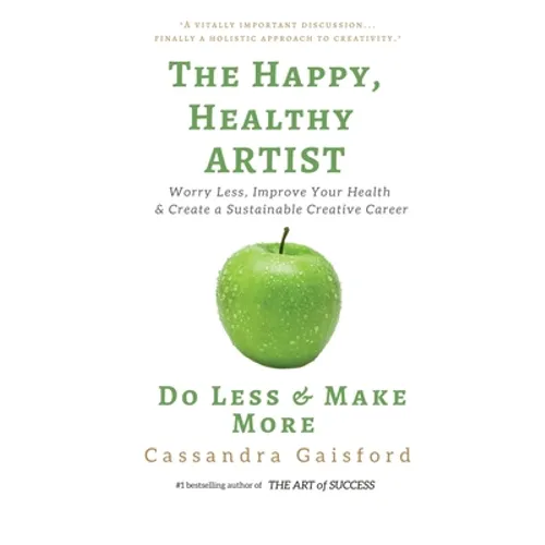 The Happy, Healthy Artist: Worry Less, Improve Your Health & Create a Sustainable Creative Career