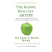 The Happy, Healthy Artist: Worry Less, Improve Your Health & Create a Sustainable Creative Career