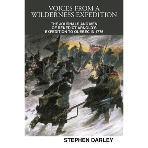 Voices from a Wilderness Expedition: The Journals and Men of Benedict Arnold's Expedition to Quebec in 1775