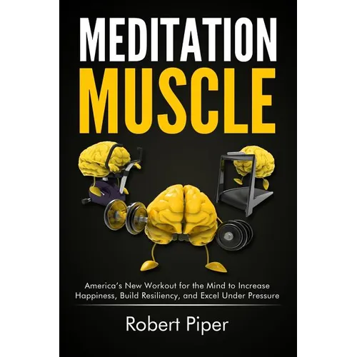 Meditation Muscle: America's New Workout for the Mind to Increase Happiness, Build Resiliency, and Excel Under Pressure