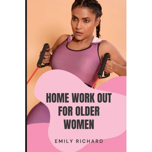 Home Work Out for Older Women: The Easy Senior Strength Training Guide with over 100 step by step exercise to Help Improve Flexibility Mobility Energ