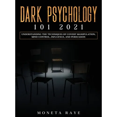 Dark Psychology 101 2021: Understanding the Techniques of Covert Manipulation, Mind Control, Influence, and Persuasion