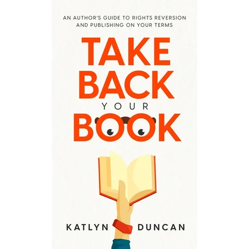 Take Back Your Book: An Author's Guide to Rights Reversion and Publishing on Your Terms