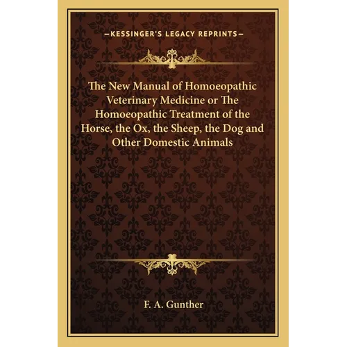 The New Manual of Homoeopathic Veterinary Medicine or The Homoeopathic Treatment of the Horse, the Ox, the Sheep, the Dog and Other Domestic Animals