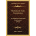 The Federal Trade Commission: Its History, Activities And Organization (1922)