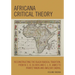 Africana Critical Theory: Reconstructing The Black Radical Tradition, From W. E. B. Du Bois and C. L. R. James to Frantz Fanon and Amilcar Cabral