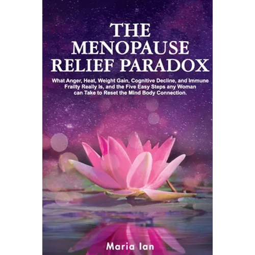 The Menopause Relief Paradox: What Anger, Heat, Weight Gain, Cognitive Decline, and Immune Frailty Really is, and the 5 Easy Steps Any Woman Can Take