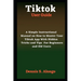 Tiktok User Guide: A Simple Instructional Manual On How To Master Your TikTok App With Hidden Tricks And Tips For Beginners And Old Users