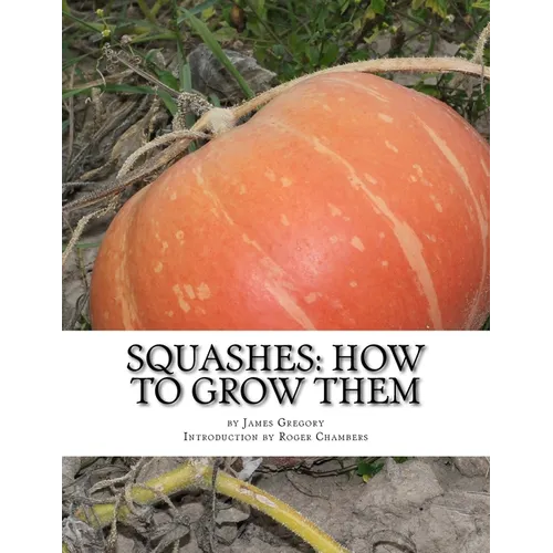 Squashes: How To Grow Them: A Practical Treatise on Squash Culture