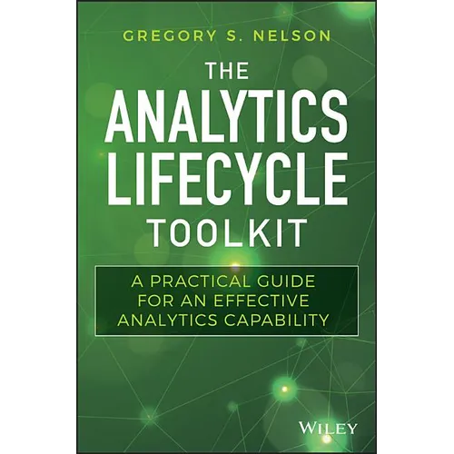 The Analytics Lifecycle Toolkit: A Practical Guide for an Effective Analytics Capability