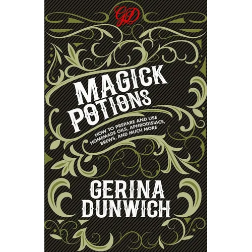 Magick Potions: How to Prepare and Use Homemade Oils, Aphrodisiacs, Brews, and Much More