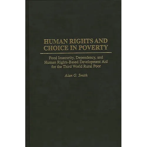 Human Rights and Choice in Poverty: Food Insecurity, Dependency, and Human Rights-Based Development Aid for the Third World Rural Poor