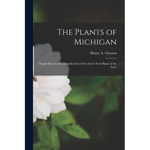 The Plants of Michigan; Simple Keys for the Identification of the Native Seed Plants of the State