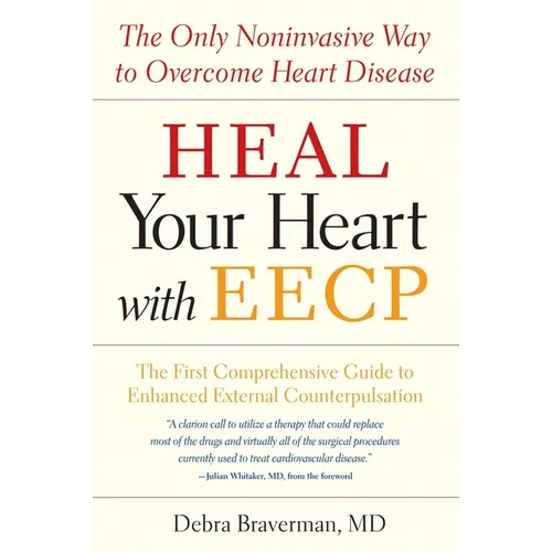 Heal Your Heart with Eecp: The Only Noninvasive Way to Overcome Heart Disease