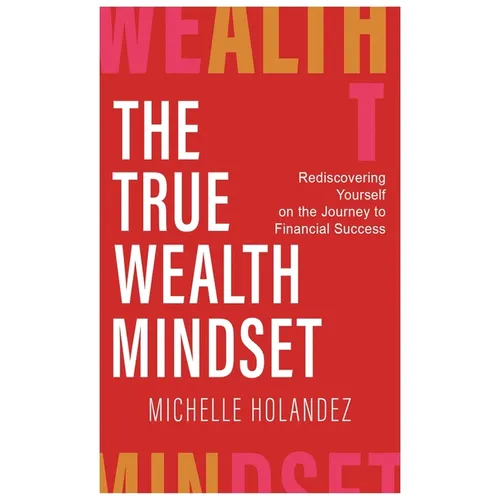 The True Wealth Mindset: Rediscovering Yourself on the Journey to Financial Success