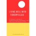 Living Well with Fibromyalgia: A Patient's Guide to Understanding, Managing, and Thriving with Chronic Pain