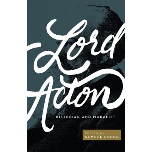 Lord Acton: Historian and Moralist