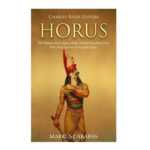 Horus: The History and Legacy of the Ancient Egyptian God Who Was the Son of Isis and Osiris