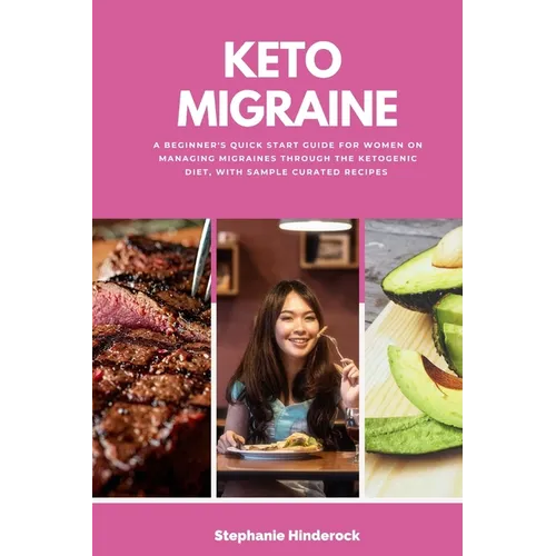 Keto Migraine: A Beginner's Quick Start Guide for Women on Managing Migraines Through the Ketogenic Diet, With Sample Curated Recipes