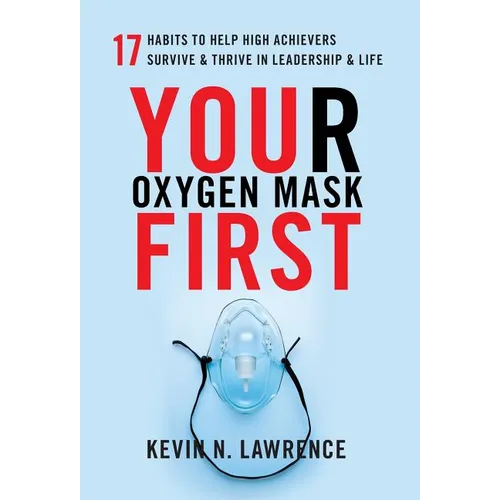 Your Oxygen Mask First: 17 Habits to Help High Achievers Survive & Thrive in Leadership & Life