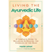 Living the Ayurvedic Life: A Complete Guide to Balancing and Healing the Energies of the Body