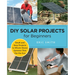 DIY Solar Projects for Beginners: Small and Easy Projects to Whole-Home Systems That Use the Sun