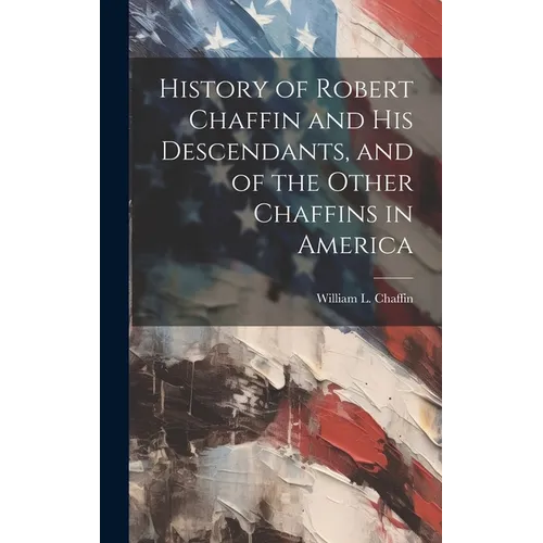 History of Robert Chaffin and His Descendants, and of the Other Chaffins in America