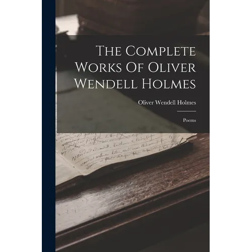 The Complete Works Of Oliver Wendell Holmes: Poems