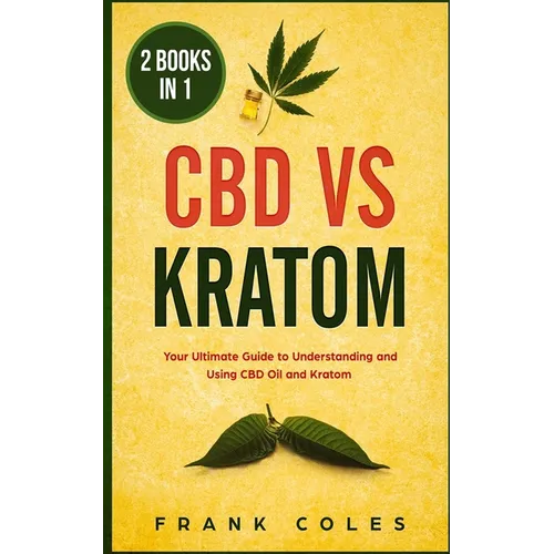 CBD vs Kratom: 2 Books in 1: Your Ultimate Guide To Understanding and Using CBD Oil and Kratom