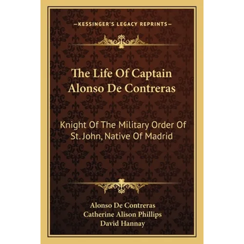 The Life Of Captain Alonso De Contreras: Knight Of The Military Order Of St. John, Native Of Madrid
