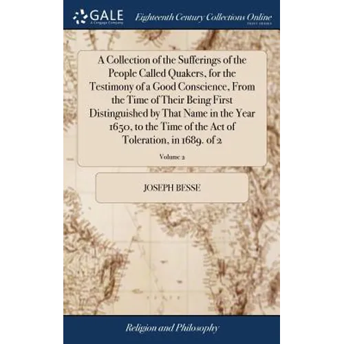 A Collection of the Sufferings of the People Called Quakers, for the Testimony of a Good Conscience, From the Time of Their Being First Distinguished