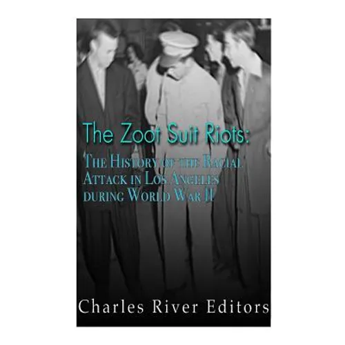 The Zoot Suit Riots: The History of the Racial Attacks in Los Angeles during World War II