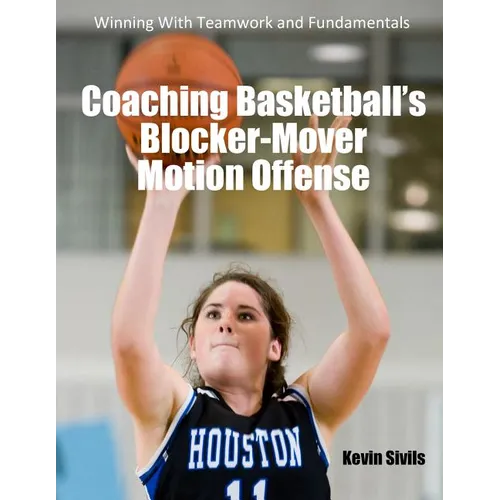 Coaching Basketball's Blocker-Mover Motion Offense: Winning With Teamwork and Fundamentals